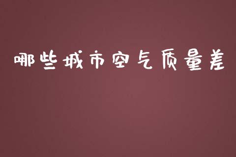 哪些城市空气质量差_https://wap.lcjysmgs.com_元宇宙_第1张