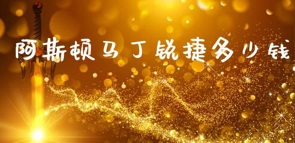 阿斯顿马丁锐捷多少钱_https://wap.lcjysmgs.com_金融交易_第1张
