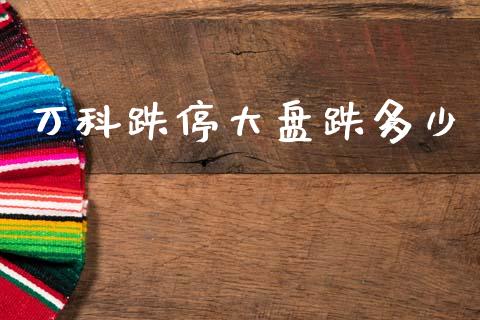 万科跌停大盘跌多少_https://wap.lcjysmgs.com_元宇宙_第1张