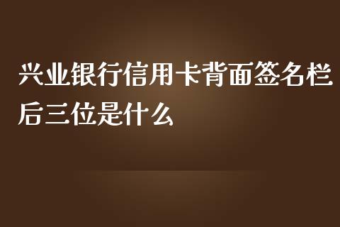兴业银行信用卡背面签名栏后三位是什么_https://wap.lcjysmgs.com_金融交易_第1张