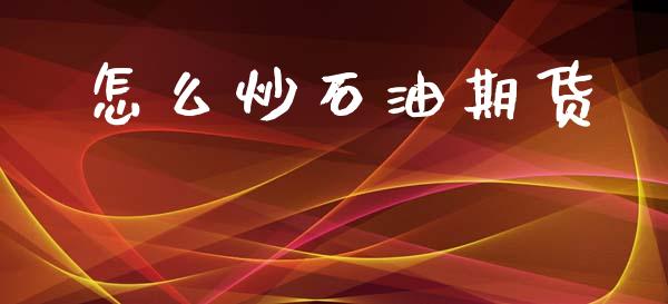 怎么炒石油期货_原油期货_第1张_金融交易_元宇宙_原油期货_债券基金 怎么炒石油期货_https://wap.lcjysmgs.com_原油期货_第1张