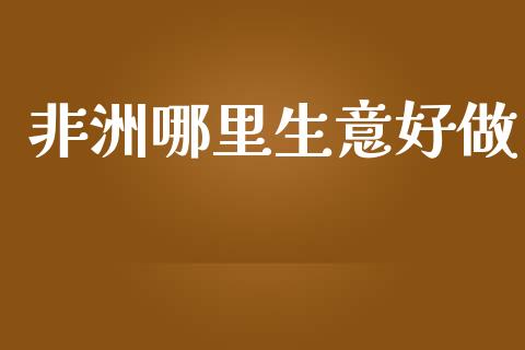 非洲哪里生意好做_https://wap.lcjysmgs.com_原油期货_第1张