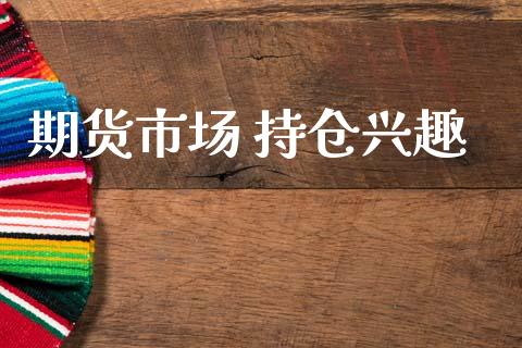 期货市场 持仓兴趣_https://wap.lcjysmgs.com_元宇宙_第1张