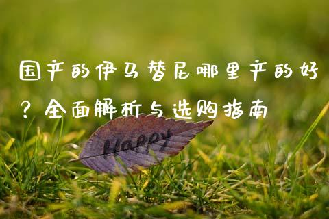 国产的伊马替尼哪里产的好？全面解析与选购指南_https://wap.lcjysmgs.com_元宇宙_第1张