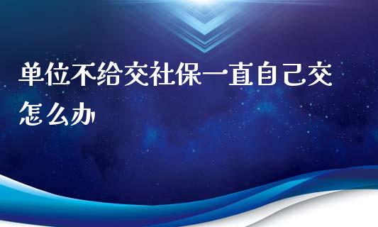单位不给交社保一直自己交怎么办_https://wap.lcjysmgs.com_原油期货_第1张
