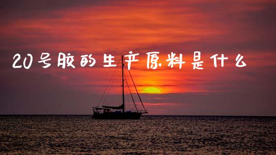 20号胶的生产原料是什么_https://wap.lcjysmgs.com_金融交易_第1张