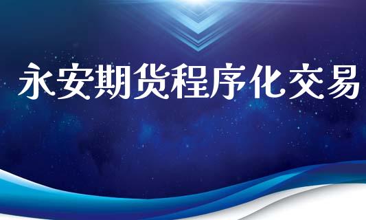 永安期货程序化交易_https://wap.lcjysmgs.com_原油期货_第1张