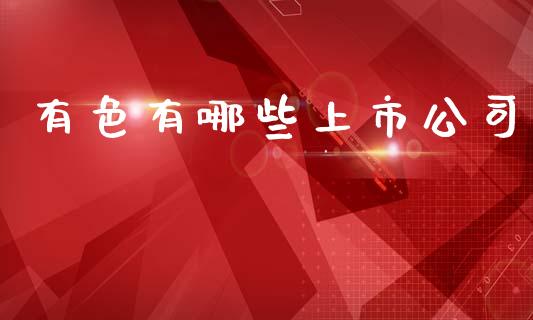 有色有哪些上市公司_https://wap.lcjysmgs.com_元宇宙_第1张