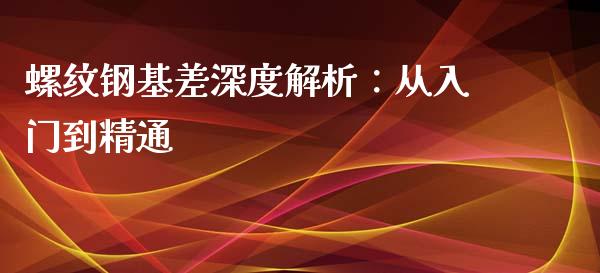 螺纹钢基差深度解析：从入门到精通_https://wap.lcjysmgs.com_债券基金_第1张