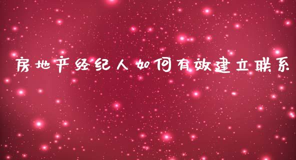 房地产经纪人如何有效建立联系_https://wap.lcjysmgs.com_原油期货_第1张