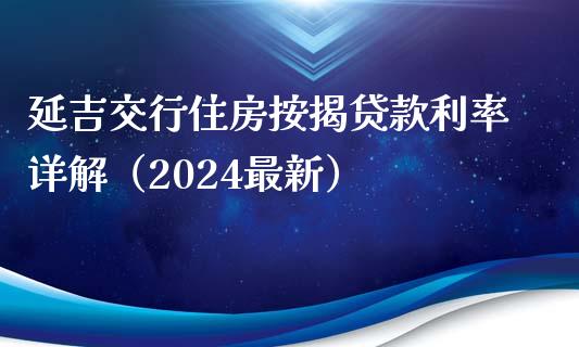 延吉交行住房按揭贷款利率详解（2024最新）_https://wap.lcjysmgs.com_原油期货_第1张