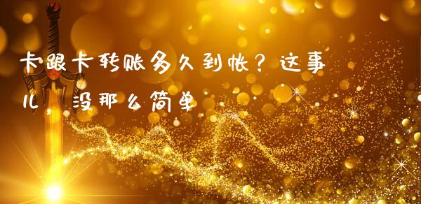 卡跟卡转账多久到帐？这事儿，没那么简单_https://wap.lcjysmgs.com_元宇宙_第1张