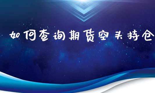 如何查询期货空头持仓_https://wap.lcjysmgs.com_金融交易_第1张
