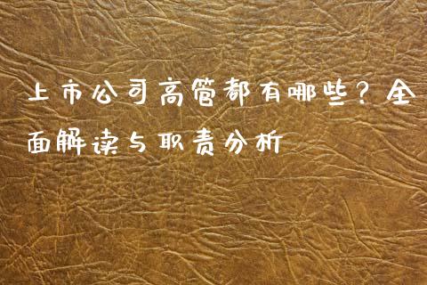 上市公司高管都有哪些?全面解读与职责分析_元宇宙_第1张_金融交易_元宇宙_原油期货_债券基金 上市公司高管都有哪些?全面解读与职责分析_https://wap.lcjysmgs.com_元宇宙_第1张