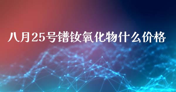 八月25号镨钕氧化物什么价格_原油期货_第1张_金融交易_元宇宙_原油期货_债券基金 八月25号镨钕氧化物什么价格_https://wap.lcjysmgs.com_原油期货_第1张