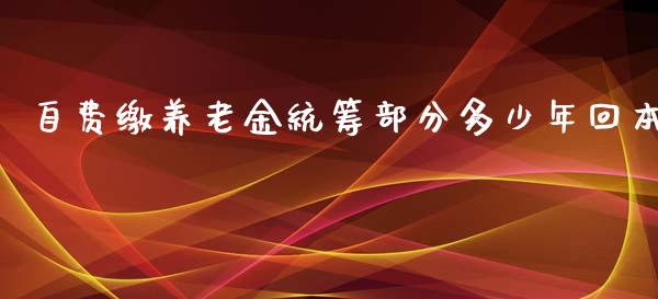 自费缴养老金统筹部分多少年回本_https://wap.lcjysmgs.com_金融交易_第1张