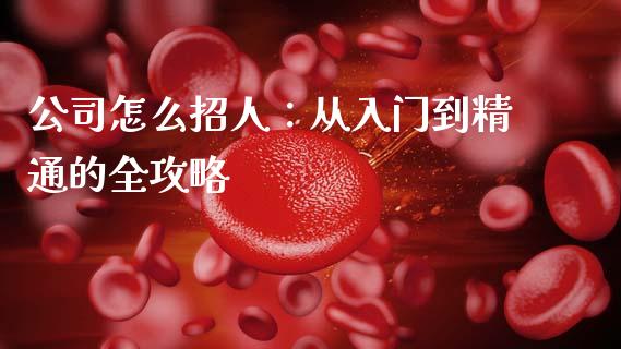 公司怎么招人：从入门到精通的全攻略_https://wap.lcjysmgs.com_元宇宙_第1张