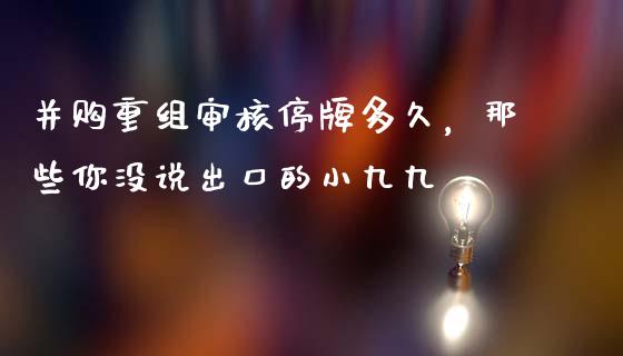 并购重组审核停牌多久，那些你没说出口的小九九_https://wap.lcjysmgs.com_金融交易_第1张