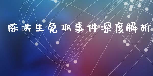 陈洪生免职事件深度解析_https://wap.lcjysmgs.com_金融交易_第1张