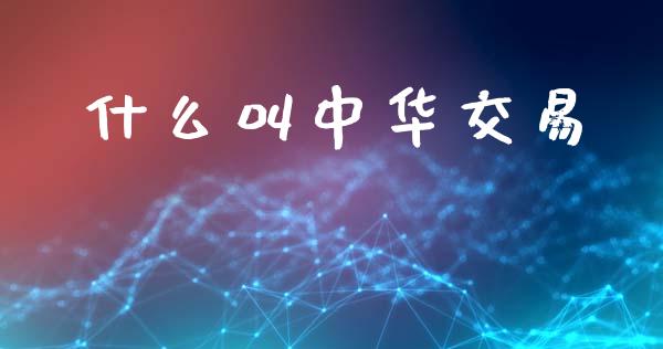 什么叫中华交易_https://wap.lcjysmgs.com_原油期货_第1张