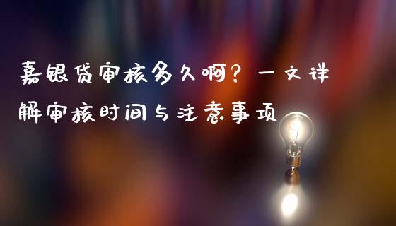 嘉银贷审核多久啊？一文详解审核时间与注意事项_https://wap.lcjysmgs.com_原油期货_第1张