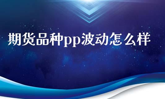 期货品种pp波动怎么样_元宇宙_第1张_金融交易_元宇宙_原油期货_债券基金 期货品种pp波动怎么样_https://wap.lcjysmgs.com_元宇宙_第1张