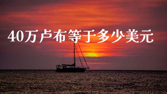 40万卢布等于多少美元_https://wap.lcjysmgs.com_元宇宙_第1张