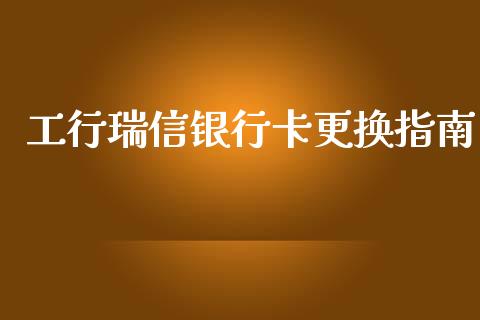 工行瑞信银行卡更换指南_https://wap.lcjysmgs.com_原油期货_第1张