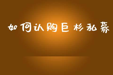 如何认购巨杉私募_https://wap.lcjysmgs.com_债券基金_第1张