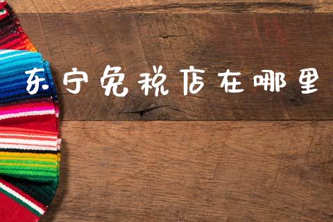 东宁免税店在哪里_https://wap.lcjysmgs.com_金融交易_第1张