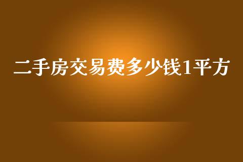 二手房交易费多少钱1平方_https://wap.lcjysmgs.com_金融交易_第1张