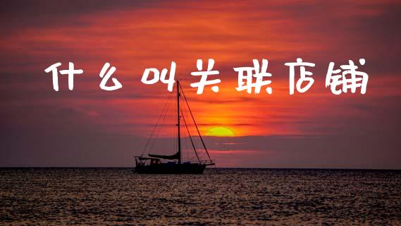 什么叫关联店铺_https://wap.lcjysmgs.com_债券基金_第1张