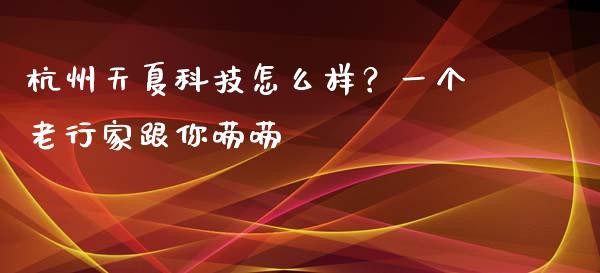 杭州天夏科技怎么样？一个老行家跟你唠唠_https://wap.lcjysmgs.com_债券基金_第1张
