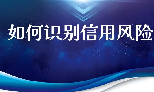 如何识别信用风险_https://wap.lcjysmgs.com_元宇宙_第1张