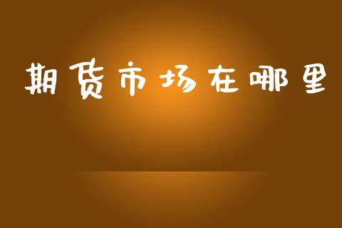 期货市场在哪里_https://wap.lcjysmgs.com_债券基金_第1张