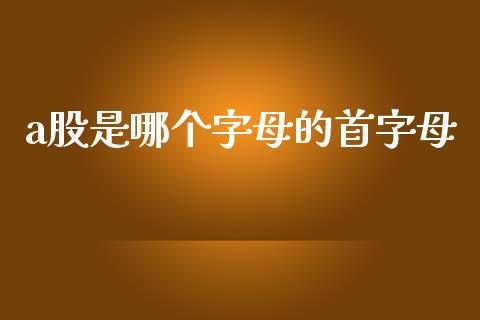 a股是哪个字母的首字母_https://wap.lcjysmgs.com_元宇宙_第1张
