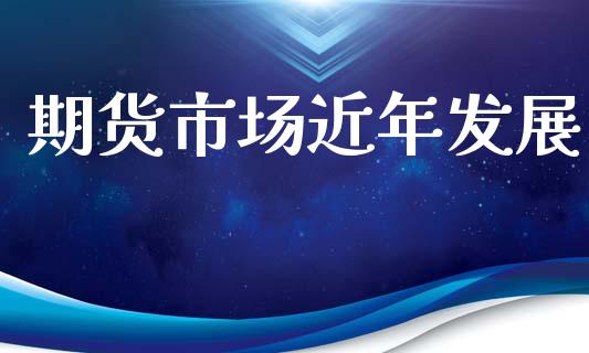 期货市场近年发展_https://wap.lcjysmgs.com_债券基金_第1张