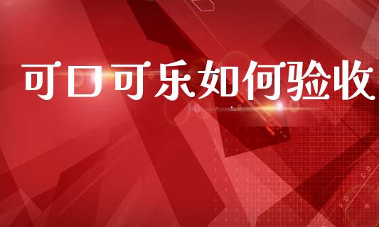 可口可乐如何验收_https://wap.lcjysmgs.com_元宇宙_第1张
