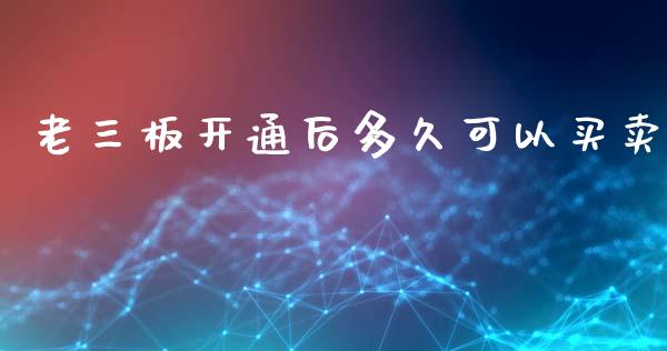 老三板开通后多久可以买卖_https://wap.lcjysmgs.com_元宇宙_第1张