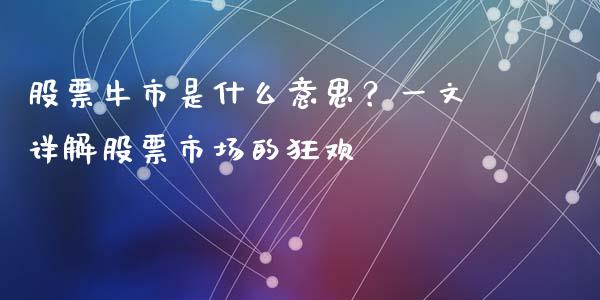 股票牛市是什么意思？一文详解股票市场的狂欢_https://wap.lcjysmgs.com_债券基金_第1张