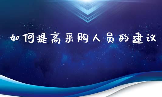 如何提高采购人员的建议_https://wap.lcjysmgs.com_金融交易_第1张
