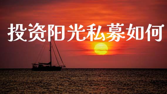 投资阳光私募如何_https://wap.lcjysmgs.com_金融交易_第1张