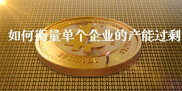 如何衡量单个企业的产能过剩_https://wap.lcjysmgs.com_金融交易_第1张