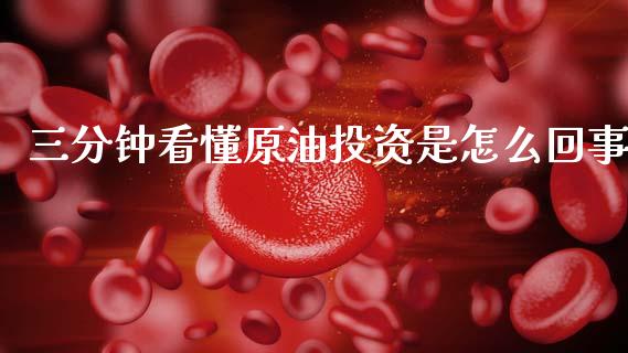 三分钟看懂原油投资是怎么回事_https://wap.lcjysmgs.com_原油期货_第1张