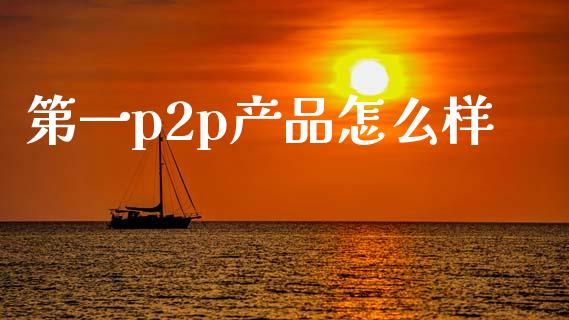 第一p2p产品怎么样_https://wap.lcjysmgs.com_债券基金_第1张
