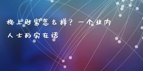 格上财富怎么样？一个业内人士的实在话_https://wap.lcjysmgs.com_金融交易_第1张