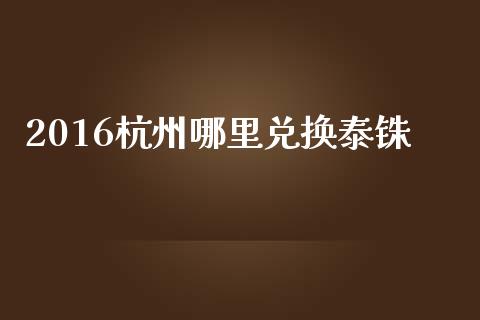 2016杭州哪里兑换泰铢_https://wap.lcjysmgs.com_债券基金_第1张