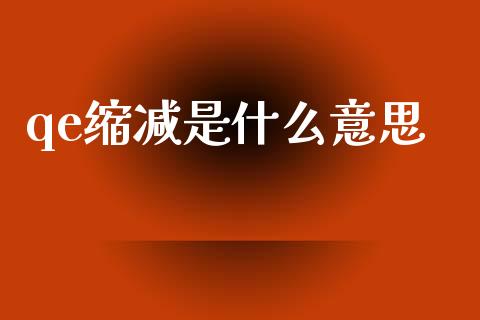 qe缩减是什么意思_https://wap.lcjysmgs.com_元宇宙_第1张