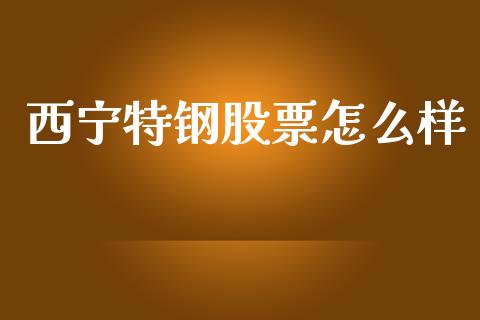 西宁特钢股票怎么样_https://wap.lcjysmgs.com_债券基金_第1张