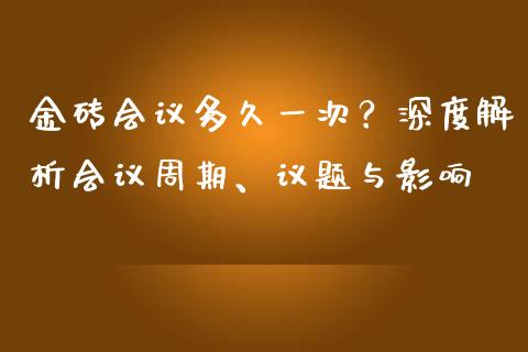 金砖会议多久一次？深度解析会议周期、议题与影响_https://wap.lcjysmgs.com_债券基金_第1张